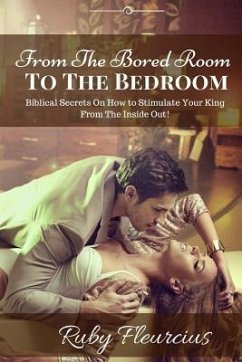 From The Bored Room To The Bedroom: Biblical Secrets On How to Stimulate Your King From The Inside Out! - Fleurcius, Ruby