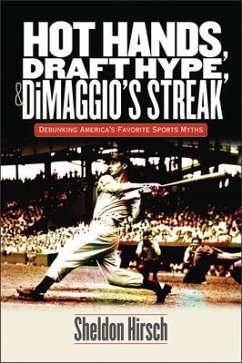 Hot Hands, Draft Hype, and Dimaggio's Streak: Debunking America's Favorite Sports Myths - Hirsch, Sheldon