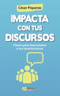 Impacta con tus discursos : claves para impresionar a tus interlocutores - Piqueras Gómez de Albacete, César