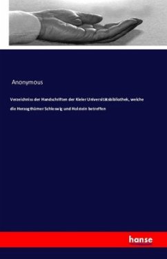 Verzeichniss der Handschriften der Kieler Universitätsbibliothek, welche die Herzogthümer Schleswig und Holstein betreff - Anonym