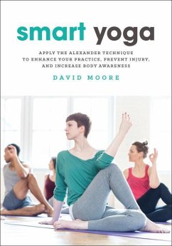 Smart Yoga: Apply the Alexander Technique to Enhance Your Practice, Prevent Injury, and Increase Body Awareness - Moore, David