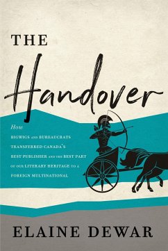 The Handover: How Bigwigs and Bureaucrats Transferred Canada's Best Publisher and the Best Part of Our Literary Heritage to a Foreig - Dewar, Elaine