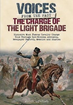 The Charge of the Light Brigade: History's Most Famous Cavalry Charge Told Through Eye Witness Accounts, Newspaper Reports, Memoirs and Diaries - Grehan, John