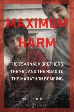 Maximum Harm: The Tsarnaev Brothers, the Fbi, and the Road to the Marathon Bombing - McPhee, Michele R.