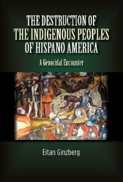 The Destruction of the Indigenous Peoples of Hispano America: A Genocidal Encounter - Ginzberg, Eitan