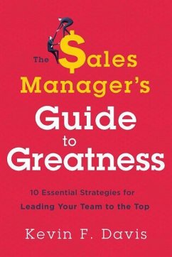The Sales Manager's Guide to Greatness: Ten Essential Strategies for Leading Your Team to the Top - Davis, Kevin F.