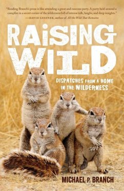 Raising Wild: Dispatches from a Home in the Wilderness - Branch, Michael P.