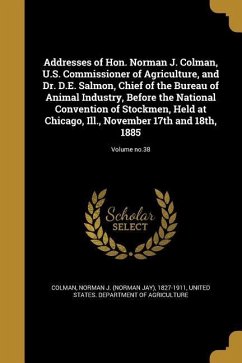 Addresses of Hon. Norman J. Colman, U.S. Commissioner of Agriculture, and Dr. D.E. Salmon, Chief of the Bureau of Animal Industry, Before the National Convention of Stockmen, Held at Chicago, Ill., November 17th and 18th, 1885; Volume no.38
