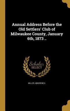 Annual Address Before the Old Settlers' Club of Milwaukee County, January 6th, 1873 ..