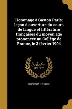 Hommage à Gaston Paris; leçon d'ouverture du cours de langue et littérature françaises du moyen age prononcée au Collège de France, le 3 février 1904