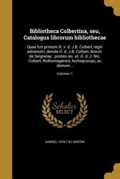 Bibliotheca Colbertina, seu, Catalogus librorum bibliothecae: Quae fuit primum ill. v. d. J.B. Colbert, regni administri, deinde ill. d. J.B. Colbert,