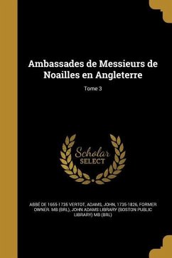 Ambassades de Messieurs de Noailles en Angleterre; Tome 3 - Vertot, Abbé de