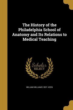 The History of the Philadelphia School of Anatomy and Its Relations to Medical Teaching - Keen, William Williams