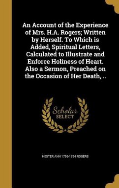 An Account of the Experience of Mrs. H.A. Rogers; Written by Herself. To Which is Added, Spiritual Letters, Calculated to Illustrate and Enforce Holiness of Heart. Also a Sermon, Preached on the Occasion of Her Death, ..