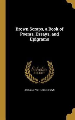 Brown Scraps, a Book of Poems, Essays, and Epigrams - Brown, James Lafayette