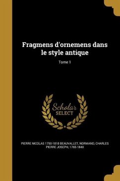 Fragmens d'ornemens dans le style antique; Tome 1 - Beauvallet, Pierre Nicolas