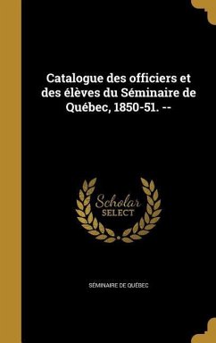Catalogue des officiers et des élèves du Séminaire de Québec, 1850-51. --