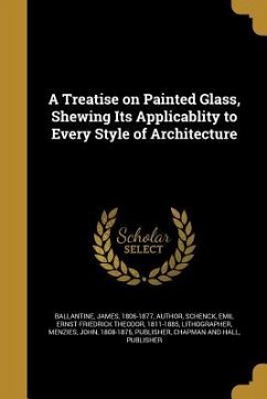 A Treatise on Painted Glass, Shewing Its Applicablity to Every Style of Architecture