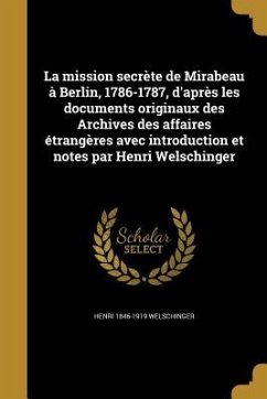 La mission secrète de Mirabeau à Berlin, 1786-1787, d'après les documents originaux des Archives des affaires étrangères avec introduction et notes par Henri Welschinger