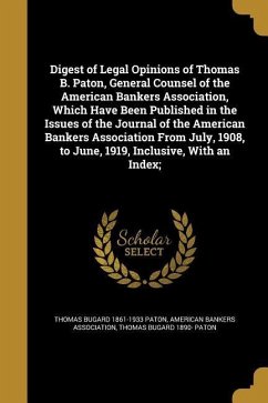 Digest of Legal Opinions of Thomas B. Paton, General Counsel of the American Bankers Association, Which Have Been Published in the Issues of the Journal of the American Bankers Association From July, 1908, to June, 1919, Inclusive, With an Index; - Paton, Thomas Bugard; Paton, Thomas Bugard