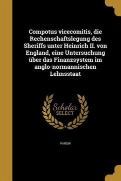 Compotus vicecomitis, die Rechenschaftslegung des Sheriffs unter Heinrich II. von England, eine Untersuchung über das Finanzsystem im anglo-normannischen Lehnsstaat