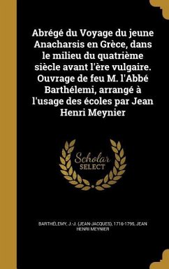 Abrégé du Voyage du jeune Anacharsis en Grèce, dans le milieu du quatrième siècle avant l'ère vulgaire. Ouvrage de feu M. l'Abbé Barthélemi, arrangé à l'usage des écoles par Jean Henri Meynier - Meynier, Jean Henri