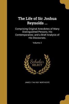 The Life of Sir Joshua Reynolds ...: Comprising Original Anecdotes of Many Distinguished Persons, His Contemporaries; and a Brief Analysis of His Disc