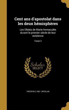 Cent ans d'apostolat dans les deux hémisphères - Ortolan, Théophile