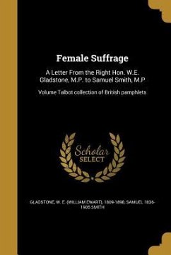 Female Suffrage: A Letter From the Right Hon. W.E. Gladstone, M.P. to Samuel Smith, M.P; Volume Talbot collection of British pamphlets