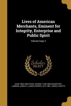 Lives of American Merchants, Eminent for Integrity, Enterprise and Public Spirit; Volume Copy 2 - Frost, John; Mountfort, George