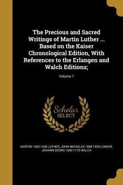 The Precious and Sacred Writings of Martin Luther ... Based on the Kaiser Chronological Edition, With References to the Erlangen and Walch Editions;; Volume 7 - Luther, Martin; Lenker, John Nicholas; Walch, Johann Georg
