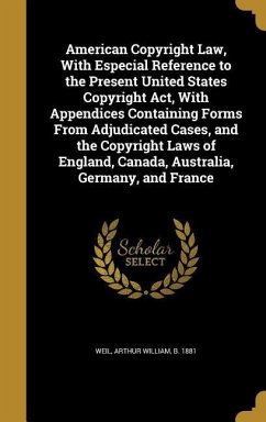 American Copyright Law, With Especial Reference to the Present United States Copyright Act, With Appendices Containing Forms From Adjudicated Cases, and the Copyright Laws of England, Canada, Australia, Germany, and France
