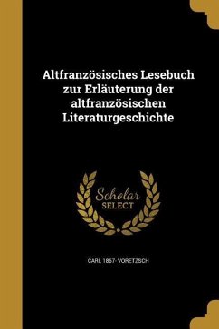 Altfranzösisches Lesebuch zur Erläuterung der altfranzösischen Literaturgeschichte