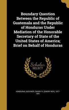 Boundary Question Between the Republic of Guatemala and the Republic of Honduras Under Mediation of the Honorable Secretary of State of the United States of America; Brief on Behalf of Honduras