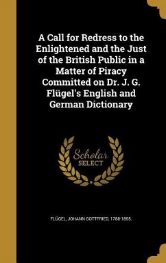 A Call for Redress to the Enlightened and the Just of the British Public in a Matter of Piracy Committed on Dr. J. G. Flügel's English and German Dictionary