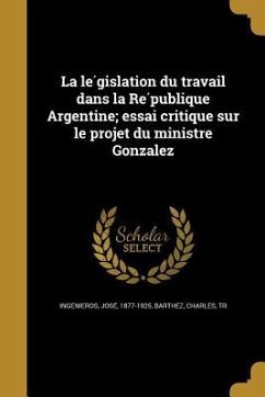 La législation du travail dans la République Argentine; essai critique sur le projet du ministre Gonzalez