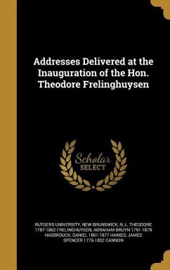 Addresses Delivered at the Inauguration of the Hon. Theodore Frelinghuysen - Frelinghuysen, Theodore; Hasbrouck, Abraham Bruyn