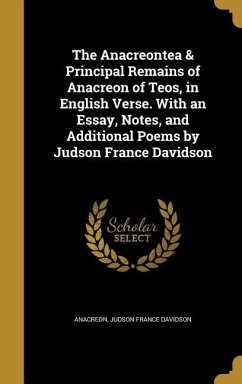 The Anacreontea & Principal Remains of Anacreon of Teos, in English Verse. With an Essay, Notes, and Additional Poems by Judson France Davidson