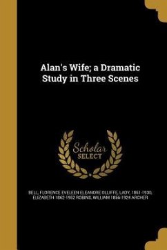 Alan's Wife; a Dramatic Study in Three Scenes - Robins, Elizabeth; Archer, William