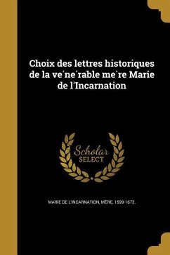 Choix des lettres historiques de la ve&#769;ne&#769;rable me&#768;re Marie de l'Incarnation