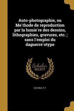 Auto-photographie, ou Méthode de reproduction par la lumière des dessins, lithographies, gravures, etc.; sans l'emploi du daguerréotype