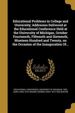 Educational Problems in College and University; Addresses Delivered at the Educational Conference Held at the University of Michigan, October Fourteenth, Fifteenth and Sixteenth, Nineteen Hundred and Twenty, on the Occasion of the Inauguration Of... - Brumm, John Lewis; Burton, Marion Leroy