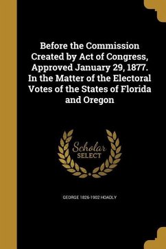 Before the Commission Created by Act of Congress, Approved January 29, 1877. In the Matter of the Electoral Votes of the States of Florida and Oregon