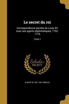 Le secret du roi: Correspondance secrète de Louis XV avec ses agents diplomatiques, 1752-1774; Tome 1