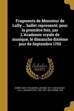 Fragments de Monsieur de Lully ... ballet representé, pour la première fois, par L'Academie royale de musique, le dimanche dixième jour de Septembre 1