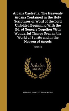 Arcana Caelestia, The Heavenly Arcana Contained in the Holy Scriptures or Word of the Lord Unfolded Beginning With the Bd. of Genesis Together With Wonderful Things Seen in the World of Spirits and in the Heaven of Angels; Volume 5 - Swedenborg, Emanuel