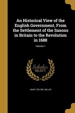 An Historical View of the English Government, From the Settlement of the Saxons in Britain to the Revolution in 1688; Volume 1