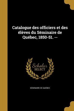 Catalogue des officiers et des élèves du Séminaire de Québec, 1850-51. --