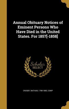 Annual Obituary Notices of Eminent Persons Who Have Died in the United States. For 1857[-1858]