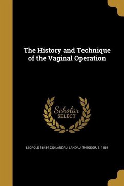 The History and Technique of the Vaginal Operation - Landau, Leopold